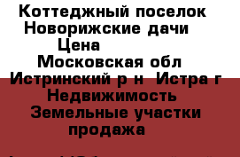 Коттеджный поселок «Новорижские дачи» › Цена ­ 540 000 - Московская обл., Истринский р-н, Истра г. Недвижимость » Земельные участки продажа   